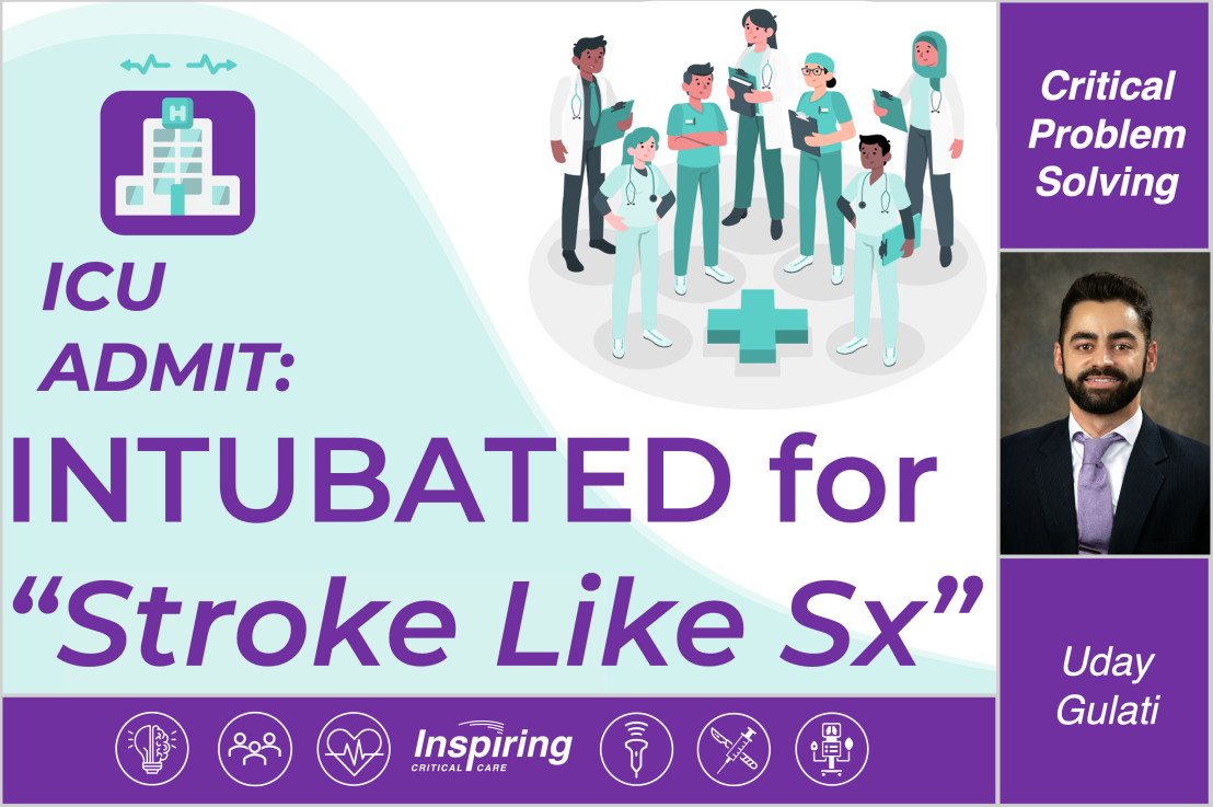 Critical Problem Solving – ICU Admit: Intubated for “Stroke like Sx” – Gulati